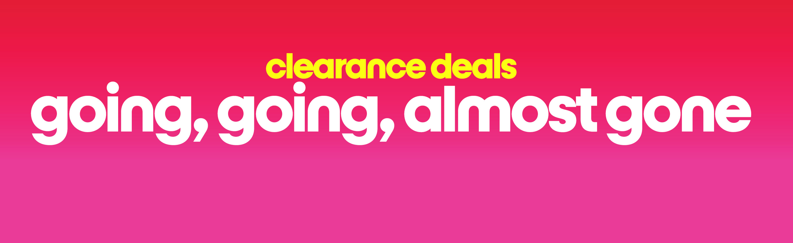 Clearance deals going, going, almost gone
